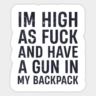 I'm High As Fuck And Have A Gun In My Backpack Sticker